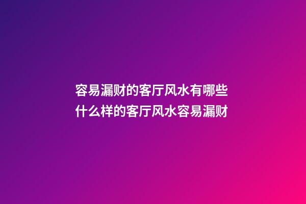 容易漏财的客厅风水有哪些 什么样的客厅风水容易漏财